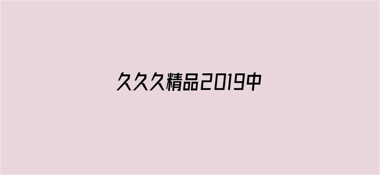 >久久久精品2019中文字幕横幅海报图